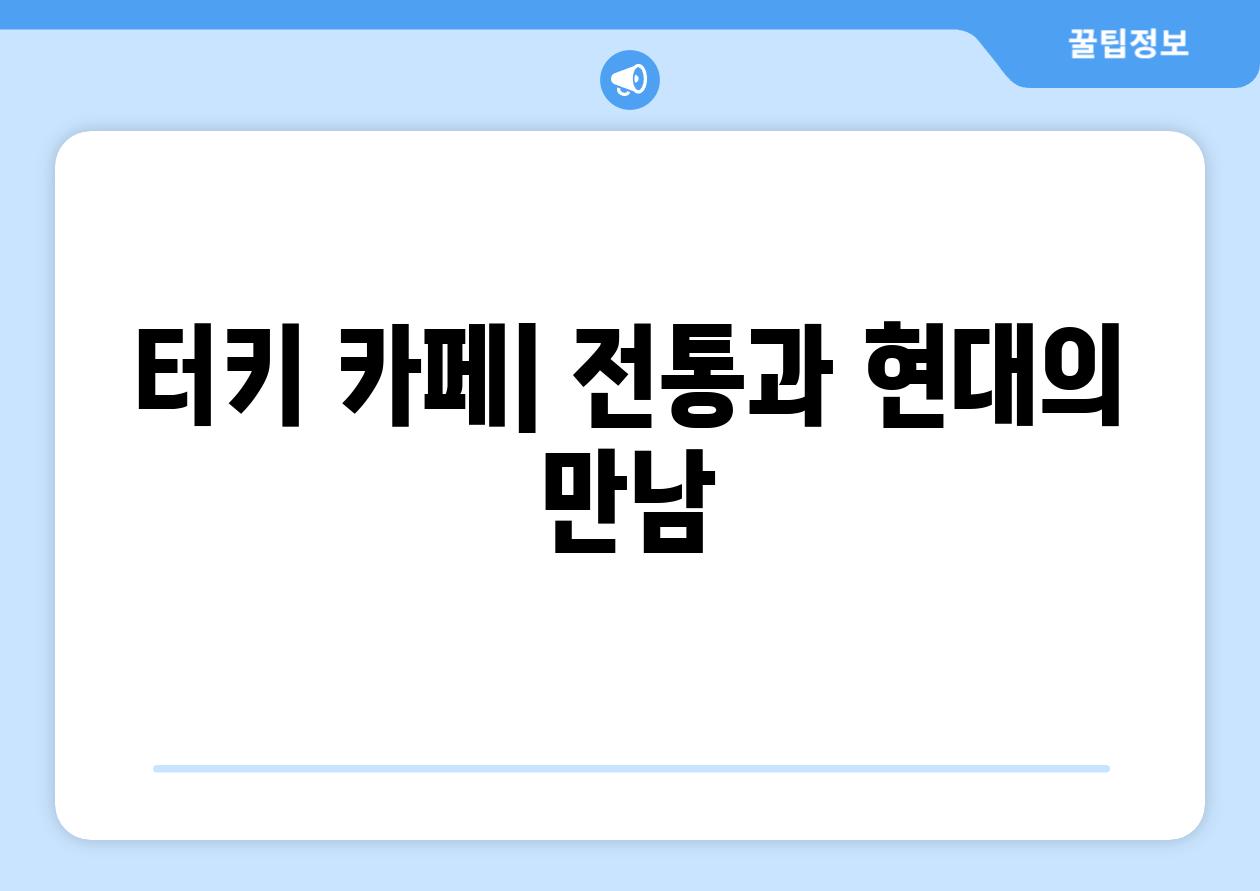 터키 카페| 전통과 현대의 만남