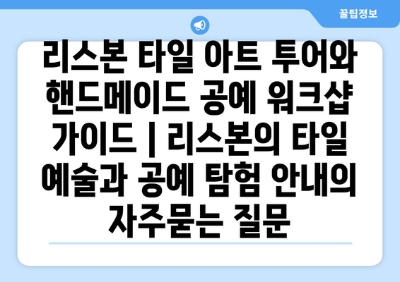 리스본 타일 아트 투어와 핸드메이드 공예 워크샵 가이드 | 리스본의 타일 예술과 공예 탐험 안내