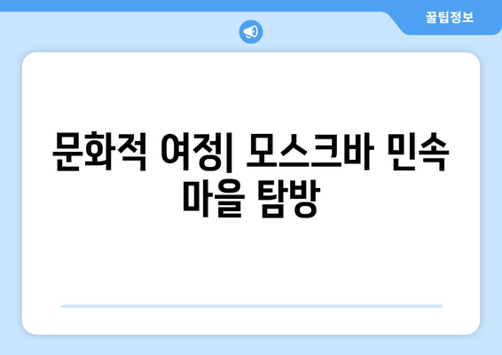 문화적 여정| 모스크바 민속 마을 탐방