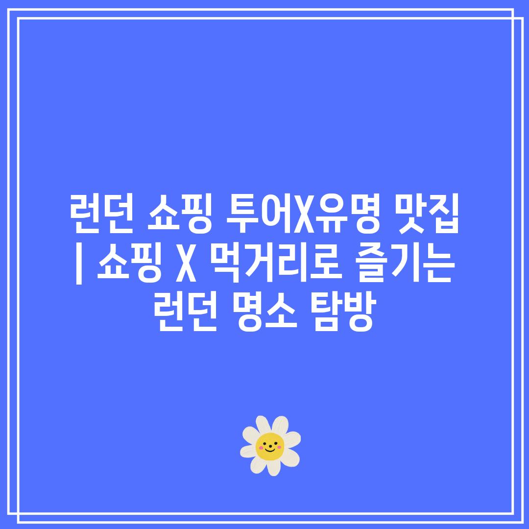 런던 쇼핑 투어X유명 맛집 | 쇼핑 X 먹거리로 즐기는 런던 명소 탐방