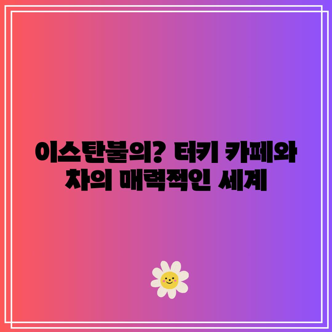 이스탄불의? 터키 카페와 차의 매력적인 세계