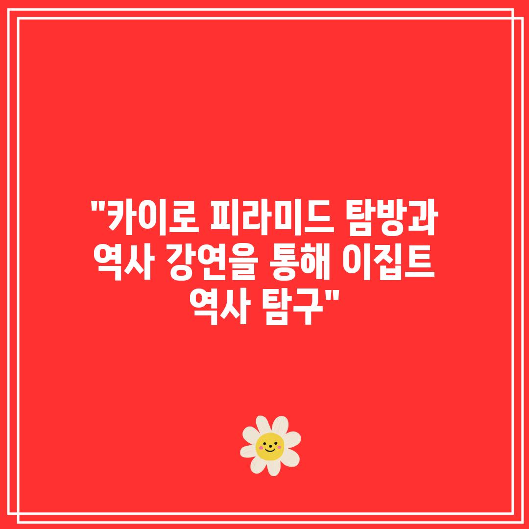“카이로 피라미드 탐방과 역사 강연을 통해 이집트 역사 탐구”