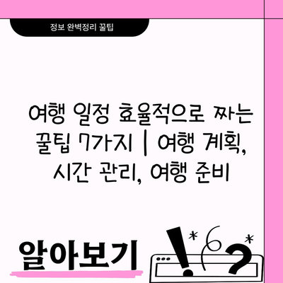 여행 일정 효율적으로 짜는 꿀팁 7가지 | 여행 계획, 시간 관리, 여행 준비