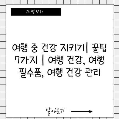 여행 중 건강 지키기| 꿀팁 7가지 | 여행 건강, 여행 필수품, 여행 건강 관리