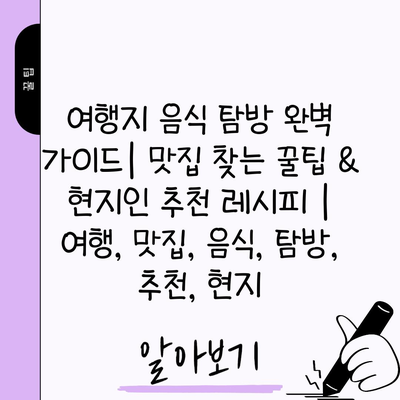 여행지 음식 탐방 완벽 가이드| 맛집 찾는 꿀팁 & 현지인 추천 레시피 | 여행, 맛집, 음식, 탐방, 추천, 현지